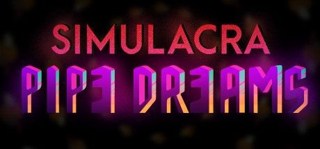 Simulacra: Pipe Dreams