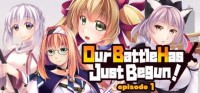 Our Battle Has Just Begun!: Episode 1