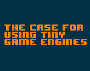 The case for using tiny game engines