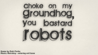 Choke on my Groundhog, You Bastard Robots