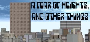 A Fear of Heights, and Other Things