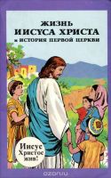 Жизнь Иисуса Христа и история первой церкви