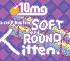 You are such a Soft and Round Kitten.