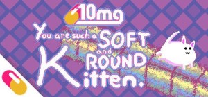 You are such a Soft and Round Kitten.