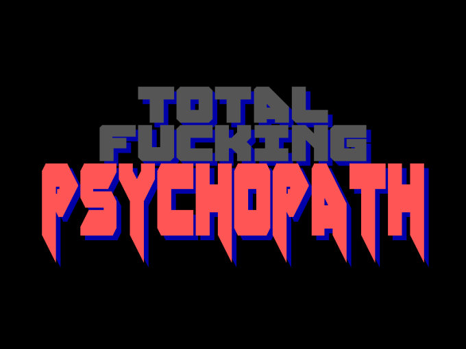 Total Fucking Psychopath