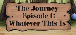 The Journey: Episode 1 - Whatever This Is